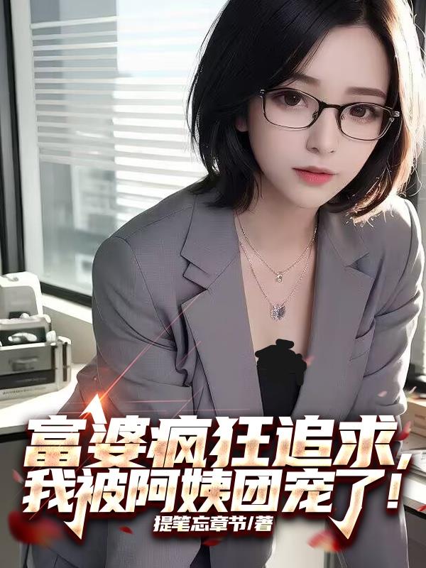 富婆疯狂追求，我被阿姨团宠了！
