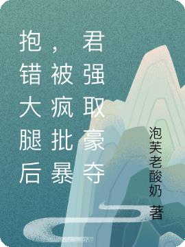 抱错大腿后，被疯批暴君强取豪夺