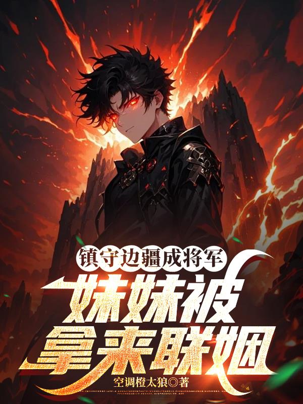 镇守边疆成将军，妹妹被拿来联姻